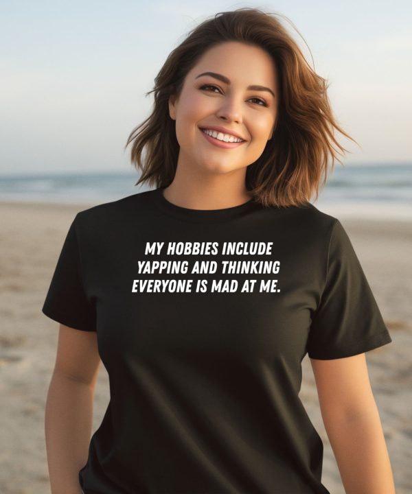 My Hobbies Include Yapping And Thinking Everyone Is Mad At Me Shirt3