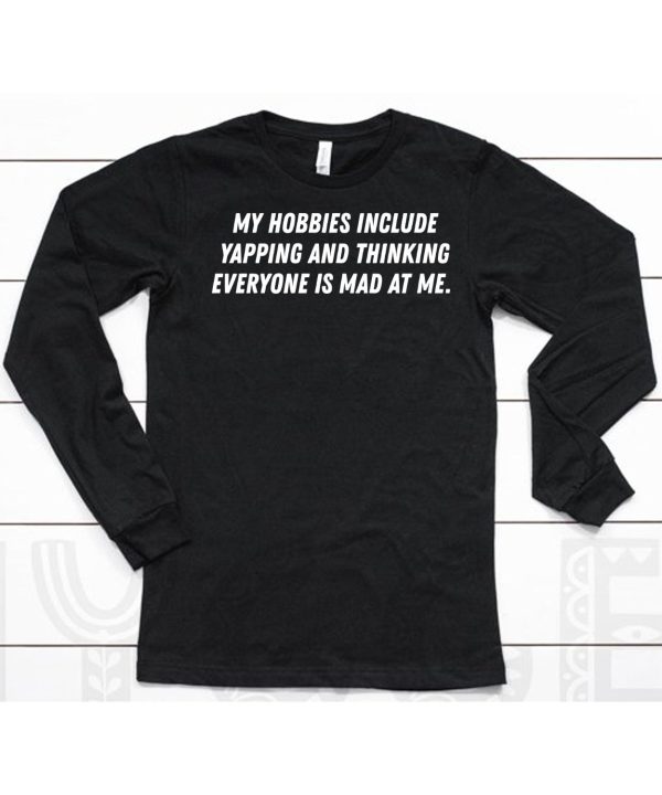 My Hobbies Include Yapping And Thinking Everyone Is Mad At Me Shirt6