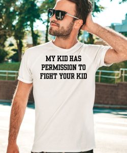 My Kid Has Permission To Fight Your Kid Shirt3