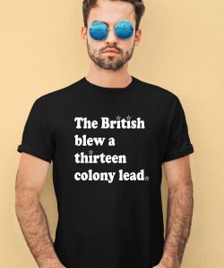 Phillygoat Store The British Blew A Thirteen Colony Lead Shirt1