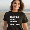 Phillygoat Store The British Blew A Thirteen Colony Lead Shirt3