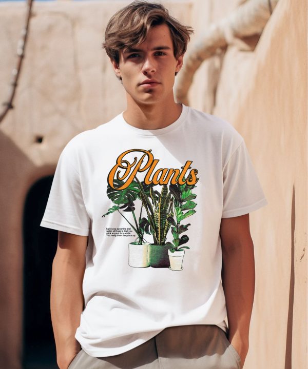 Plants I Give You Sunshine And Water All I Ask Is That You Stick Around For A While Shirt0