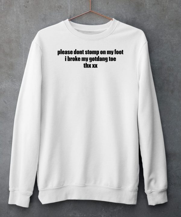 Please Dont Stomp On My Foot I Broke My Gotdang Toe Thx Xx Shirt5