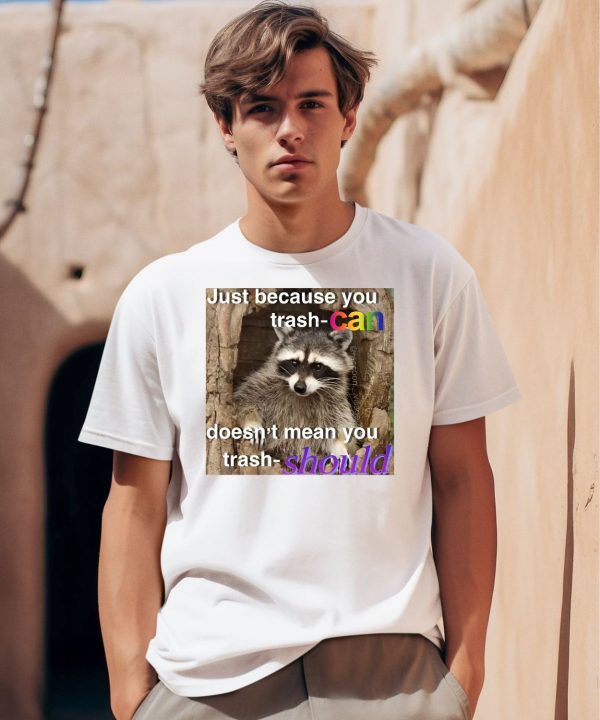 Raccoon Just Because You Trash Can Doesnt Mean You Trash Should Shirt