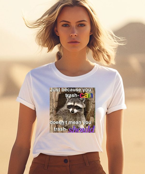 Raccoon Just Because You Trash Can Doesnt Mean You Trash Should Shirt1