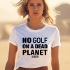 Rebel For Life No Golf On A Dead Planet Shirt1