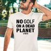 Rebel For Life No Golf On A Dead Planet Shirt3