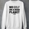 Rebel For Life No Golf On A Dead Planet Shirt5