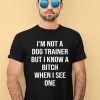 Shirts That Go Hard Im Not A Dog Trainer But I Know A Bitch When I See One Shirt1