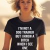 Shirts That Go Hard Im Not A Dog Trainer But I Know A Bitch When I See One Shirt2