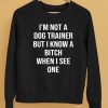 Shirts That Go Hard Im Not A Dog Trainer But I Know A Bitch When I See One Shirt5