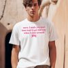 Sorry I Made You Mad Hoes Tend To Get That Way When I Come Around Shirt0