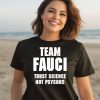 Team Fauci Trust Science Not Psychos Shirt3