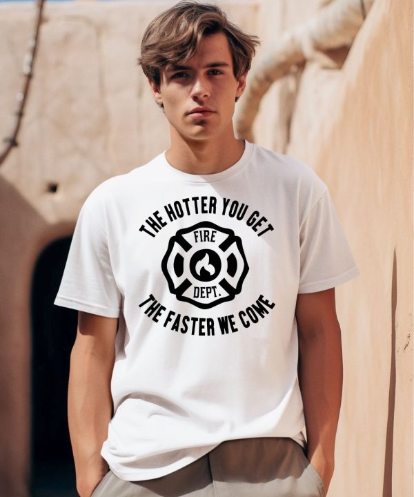 The Hotter You Get The Faster We Come Fire Dept Shirt0