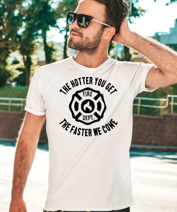 The Hotter You Get The Faster We Come Fire Dept Shirt3