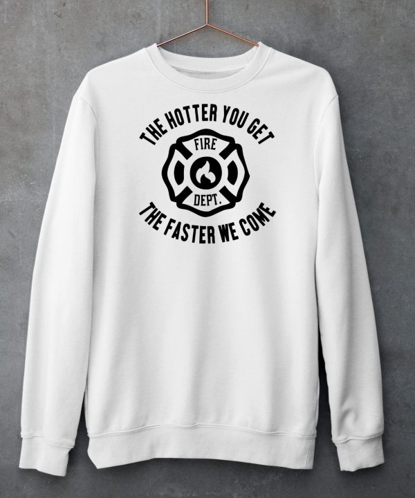 The Hotter You Get The Faster We Come Fire Dept Shirt5