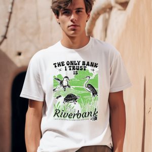 The Only Bank I Trust Is The Riverbank By Arcanebullshit Shirt