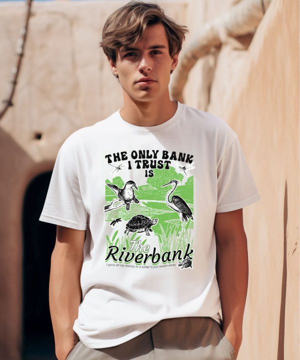 The Only Bank I Trust Is The Riverbank By Arcanebullshit Shirt