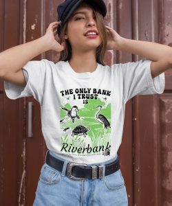 The Only Bank I Trust Is The Riverbank By Arcanebullshit Shirt2