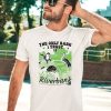 The Only Bank I Trust Is The Riverbank By Arcanebullshit Shirt3