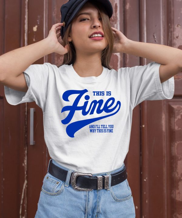 This Is Fine And Ill Tell You Why This Is Fine Shirt