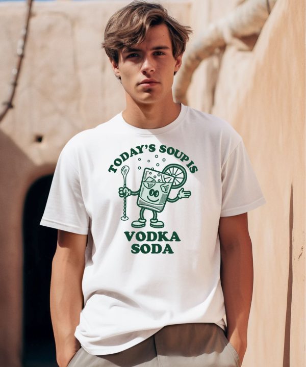 Todays Soup Is Vodka Soda Shirt