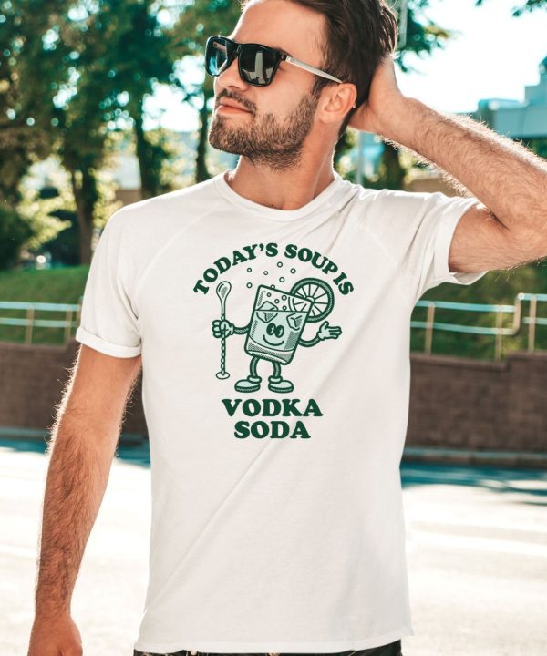 Todays Soup Is Vodka Soda Shirt3