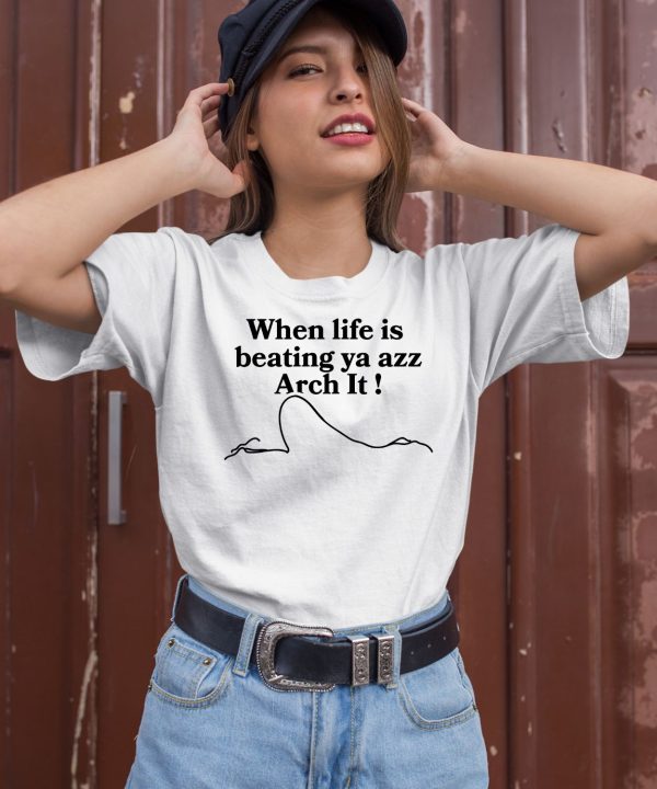When Life Is Beating Ya Azz Arch It Shirt2