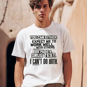 You Can Either Expect Me To Work Well With Others Or Pass A Drug Test I Cant Do Both Shirt