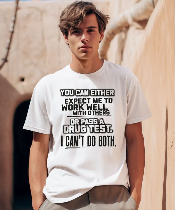 You Can Either Expect Me To Work Well With Others Or Pass A Drug Test I Cant Do Both Shirt