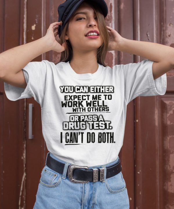 You Can Either Expect Me To Work Well With Others Or Pass A Drug Test I Cant Do Both Shirt2