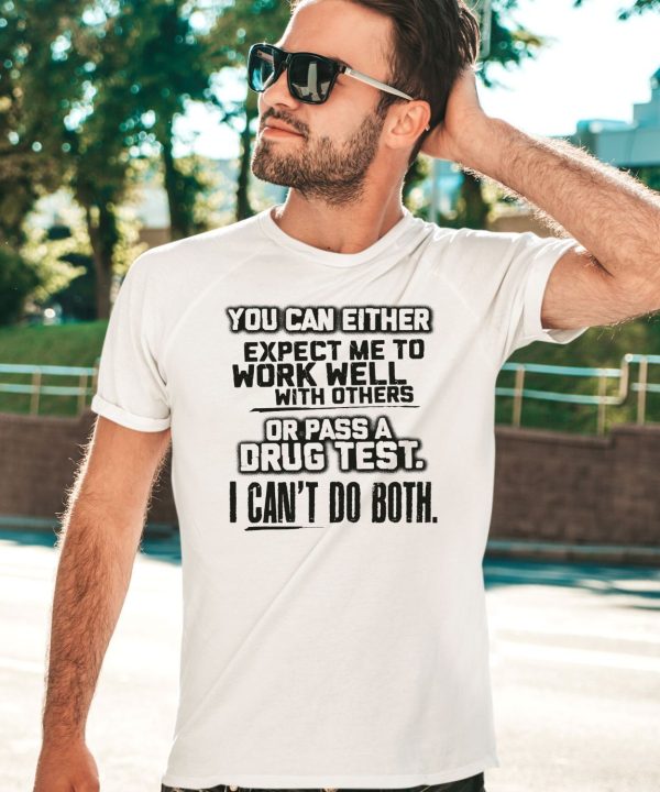 You Can Either Expect Me To Work Well With Others Or Pass A Drug Test I Cant Do Both Shirt3