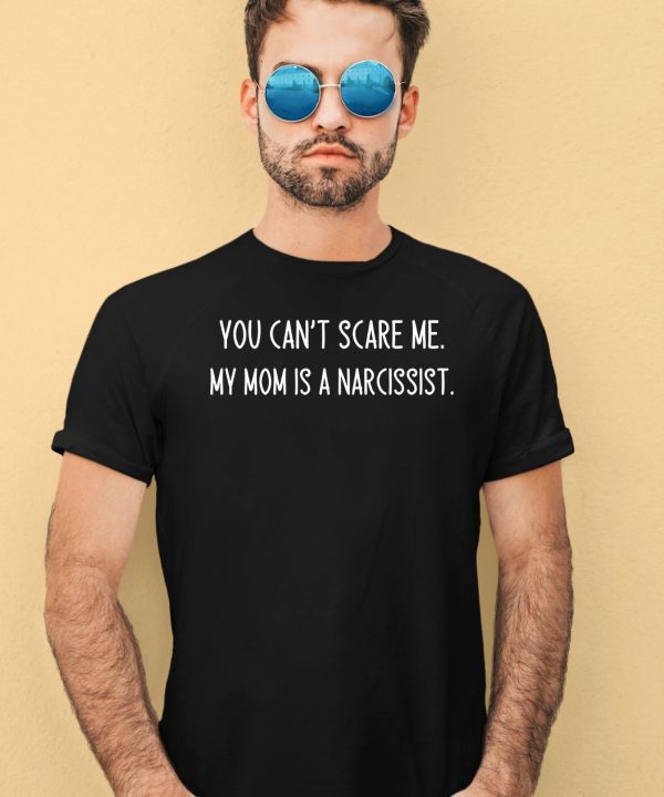 You Cant Scare Me My Mom Is A Narcissist Shirt1