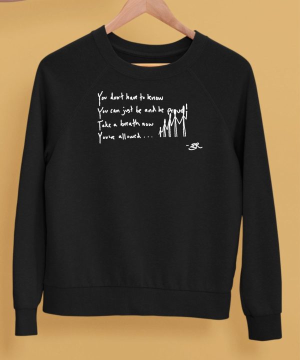 You Dont Have To Know You Can Just Be And Be Proud Take A Breath Now Youve Allowed Shirt5