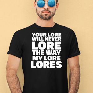 Your Lore Will Never Lore The Way My Lore Lores Shirt