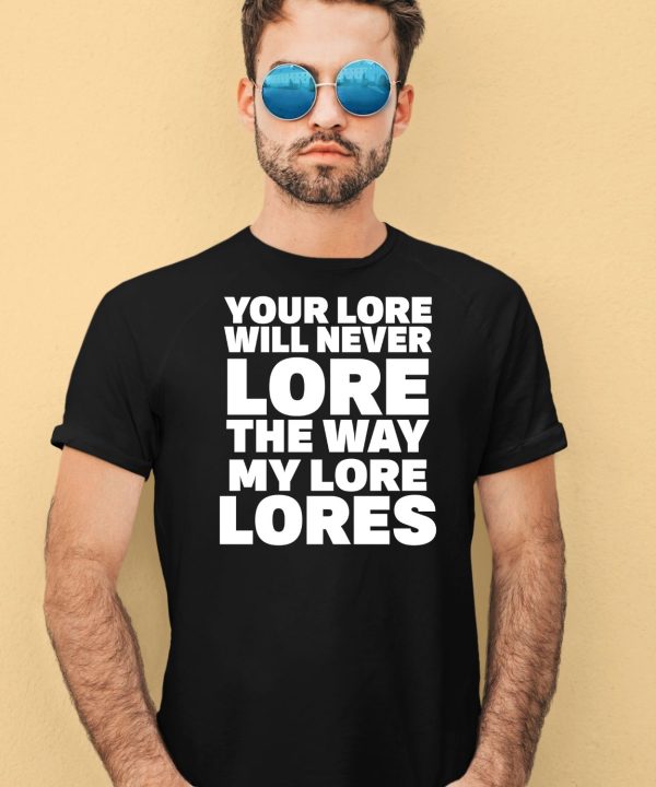 Your Lore Will Never Lore The Way My Lore Lores Shirt