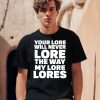 Your Lore Will Never Lore The Way My Lore Lores Shirt0