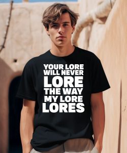 Your Lore Will Never Lore The Way My Lore Lores Shirt0