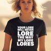 Your Lore Will Never Lore The Way My Lore Lores Shirt2