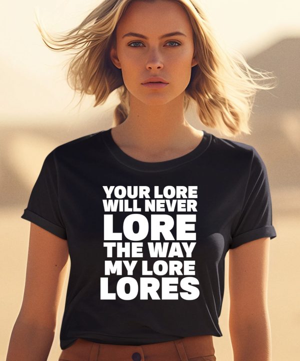 Your Lore Will Never Lore The Way My Lore Lores Shirt2