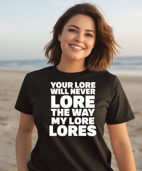 Your Lore Will Never Lore The Way My Lore Lores Shirt3