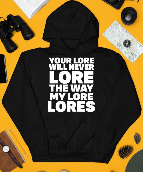 Your Lore Will Never Lore The Way My Lore Lores Shirt4