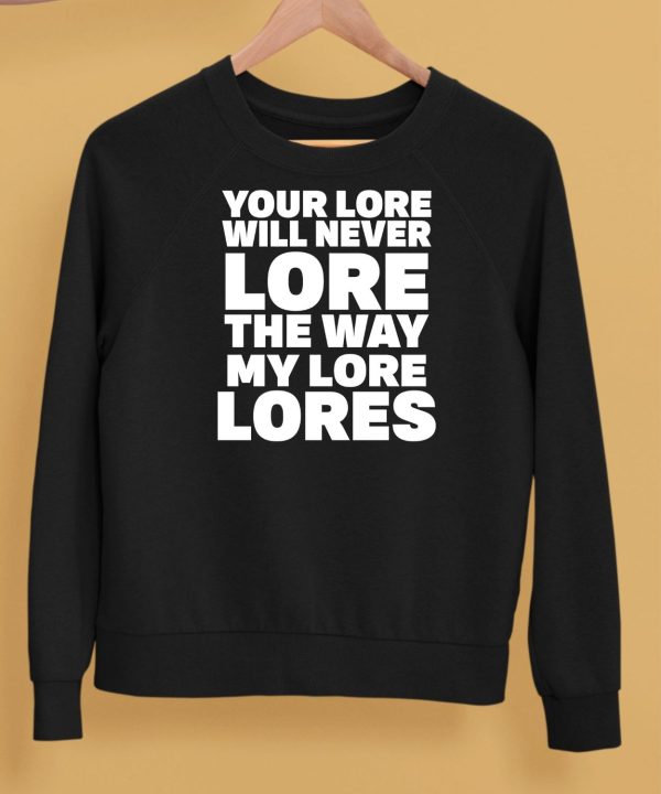 Your Lore Will Never Lore The Way My Lore Lores Shirt5