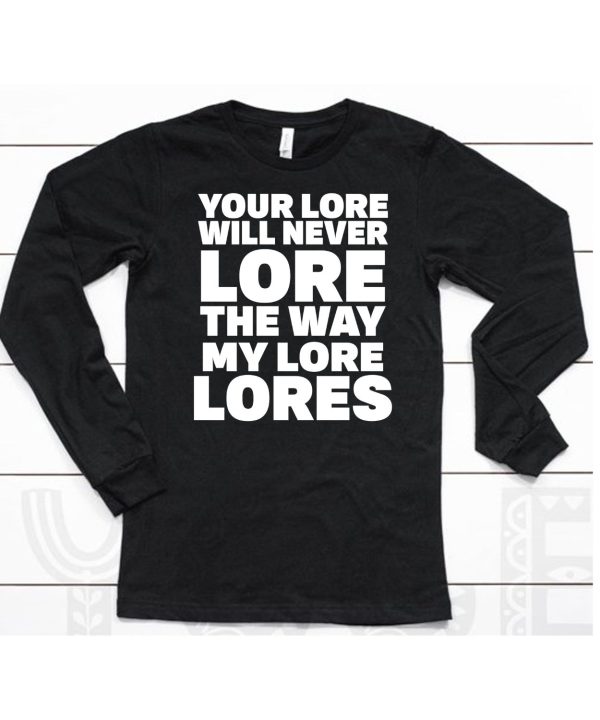 Your Lore Will Never Lore The Way My Lore Lores Shirt6