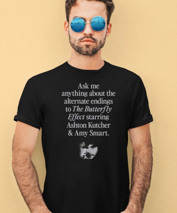 Ask Me Anything About The Alternate Endings To The Butterfly Effect Starring Ashton Kutcher And Amy Smart Shirt