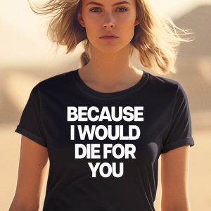 Because I Would Die For You Shirt