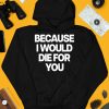 Because I Would Die For You Shirt4