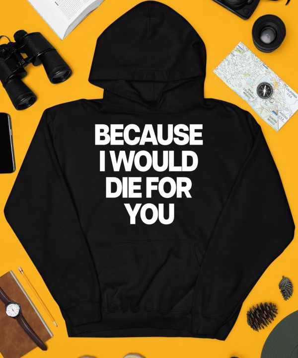 Because I Would Die For You Shirt4