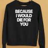 Because I Would Die For You Shirt5