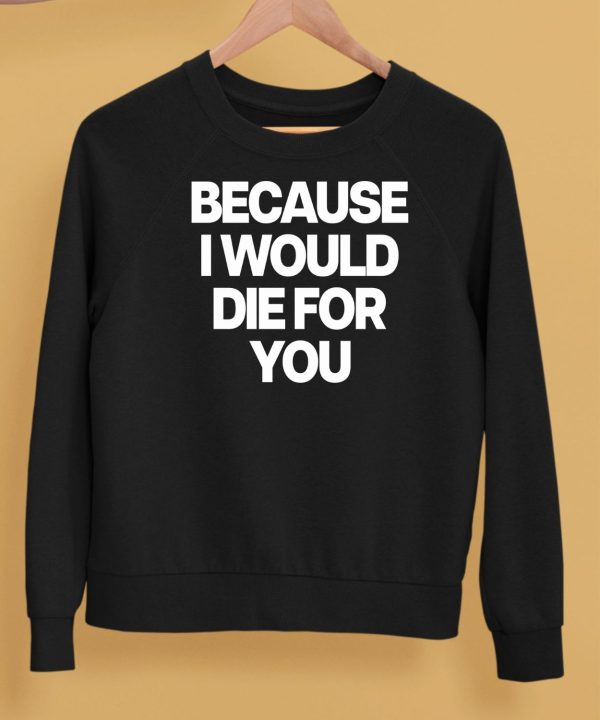 Because I Would Die For You Shirt5